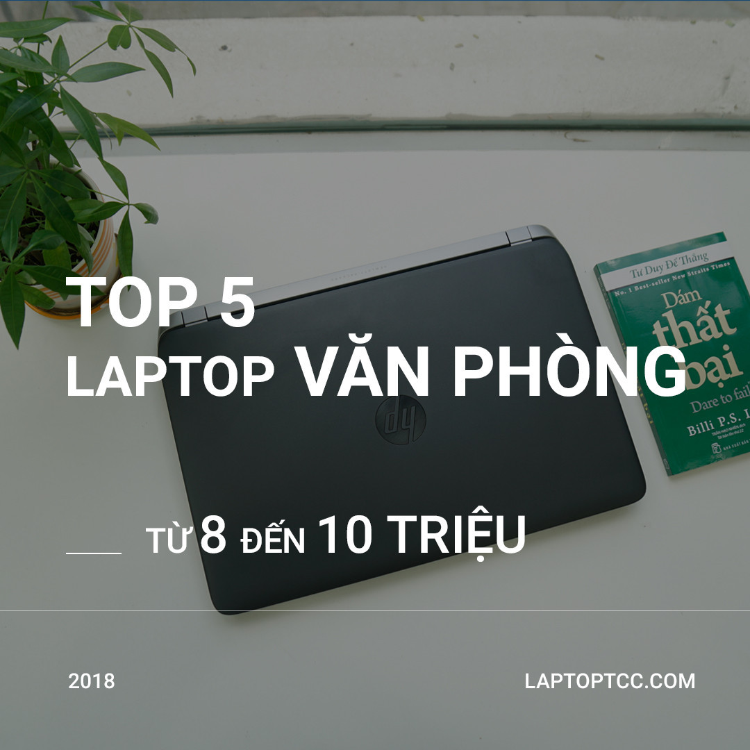 Top 5 sản phẩm laptop văn phòng trong tầm giá 8-10 không thể bỏ lỡ !!
