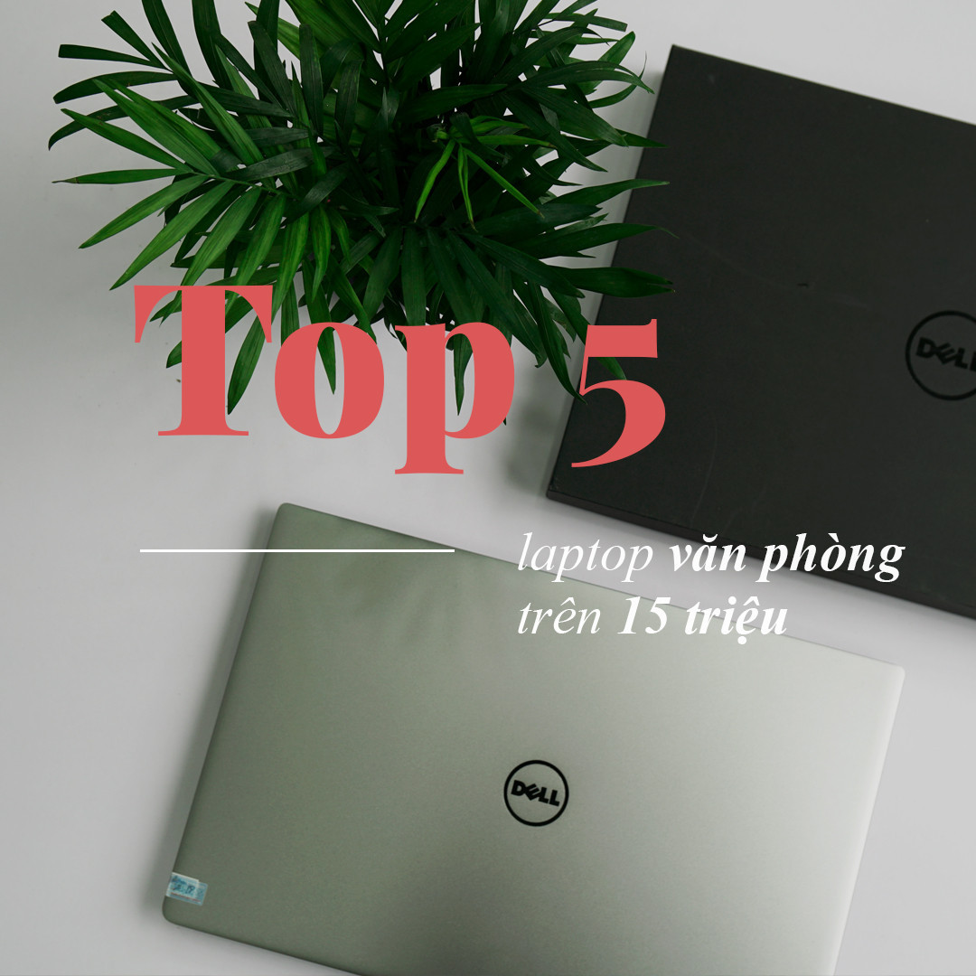 Top 5 mẫu máy laptop văn phòng trên 15 triệu đáng mua nhất hiện nay !