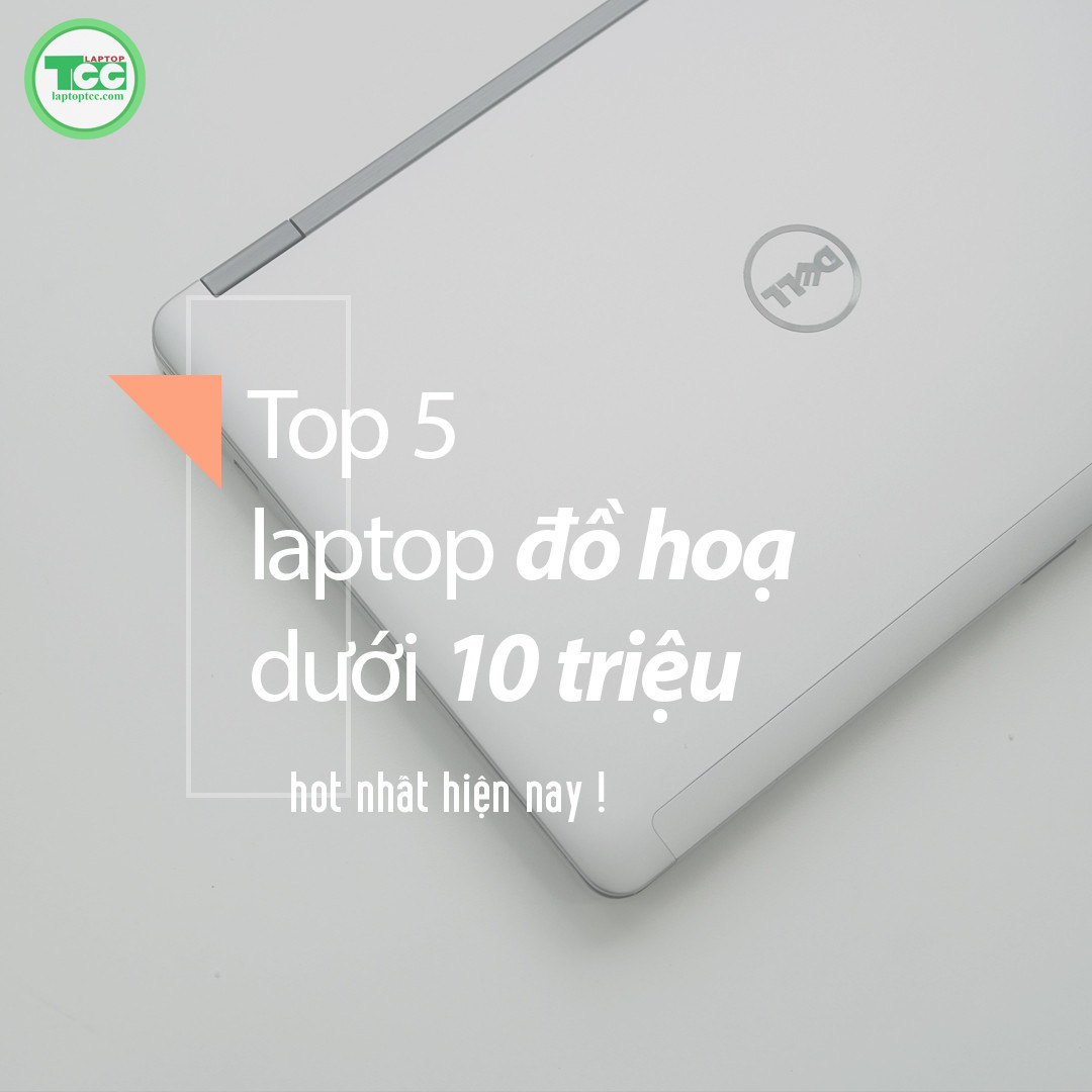 Top 5 mẫu laptop đồ hoạ dưới 10 triệu hot nhất hiện nay !