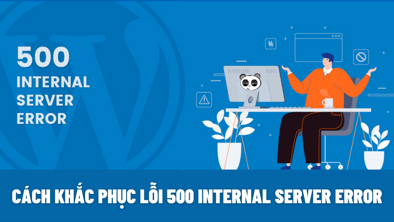 Lỗi 500 internal server error là gì? Khắc phục nhanh nhất lỗi 500
