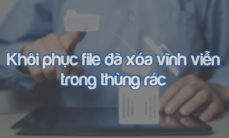Khôi phục dữ liệu đã xóa vĩnh viễn trong thùng rác qua 4 cách