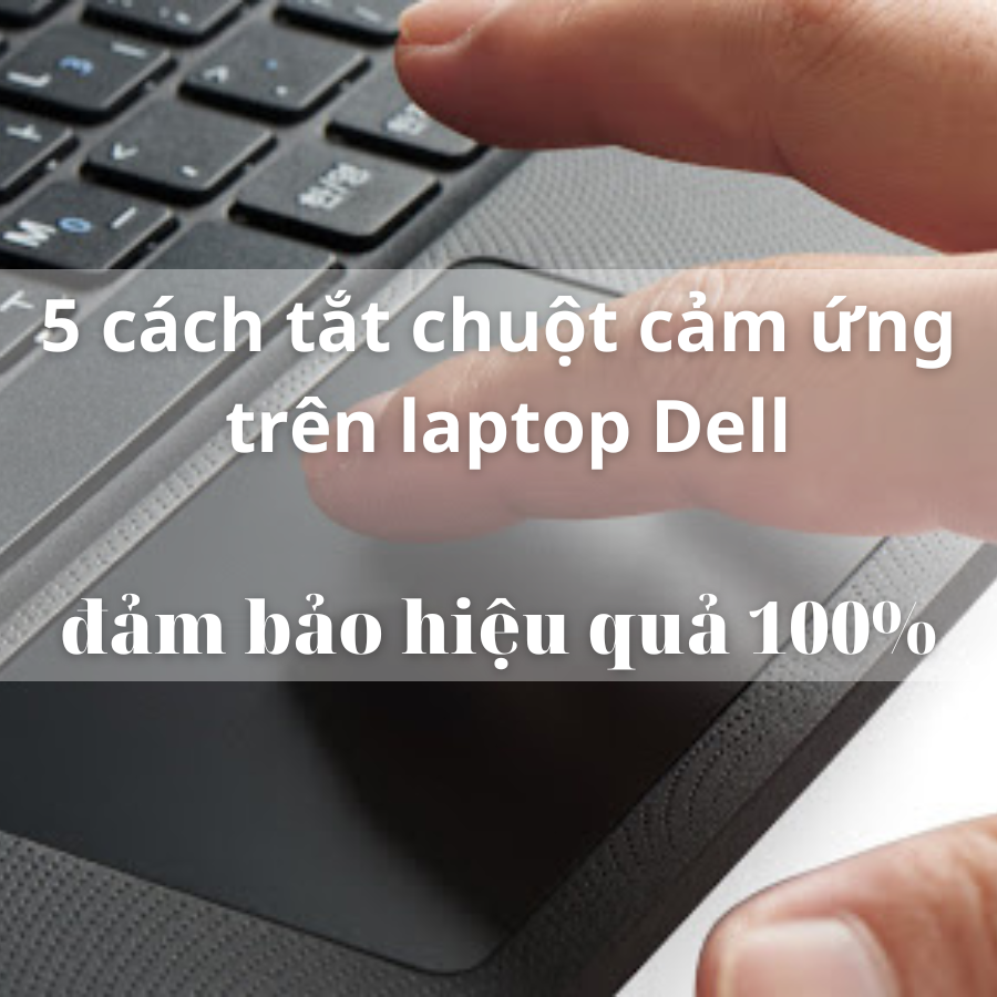 5 Cách tắt chuột cảm ứng trên laptop Dell đảm bảo hiệu quả